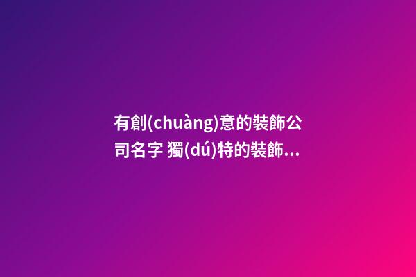 有創(chuàng)意的裝飾公司名字 獨(dú)特的裝飾公司名字-第1張-公司起名-玄機(jī)派